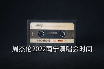 周杰倫2022南寧演唱會(huì)時(shí)間