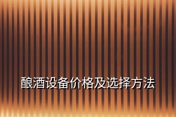 釀酒設(shè)備價(jià)格及選擇方法