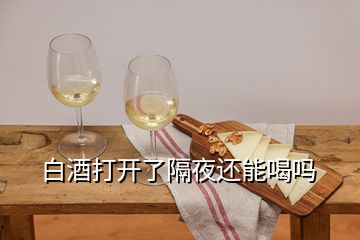 白酒打開了隔夜還能喝嗎