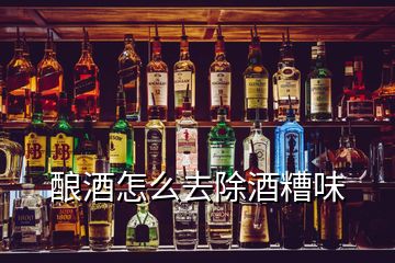 釀酒怎么去除酒糟味