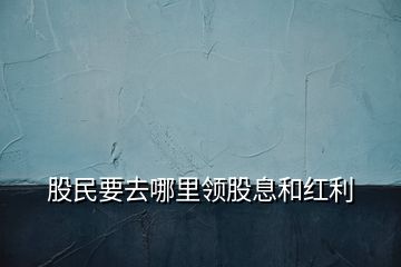 股民要去哪里領(lǐng)股息和紅利