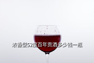 濃香型52度百年貢酒多少錢一瓶