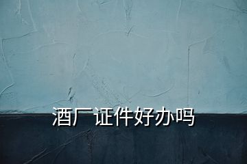 酒廠證件好辦嗎