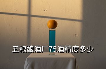 五糧釀酒廠75酒精度多少