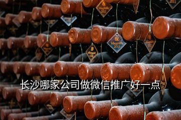 長沙哪家公司做微信推廣好一點(diǎn)