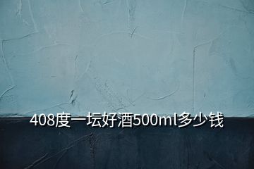 408度一壇好酒500ml多少錢