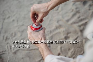 茅臺(tái)禮品盒上寫(xiě)著國(guó)宴用酒 是用4方形的樣子寫(xiě)的這4個(gè)字 大哥多少錢(qián)