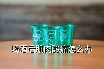 喝酒后肌肉酸痛怎么辦