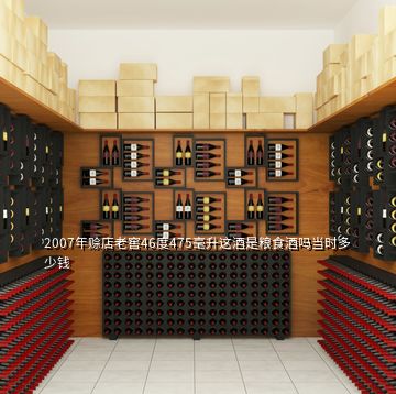 2007年賒店老窖46度475毫升這酒是糧食酒嗎當(dāng)時多少錢