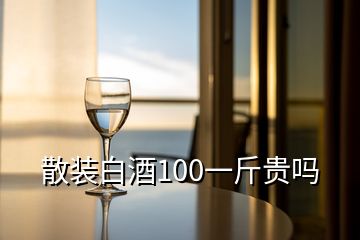 散裝白酒100一斤貴嗎