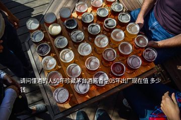 請(qǐng)問(wèn)懂酒的人50年珍藏茅臺(tái)酒醬香型05年出廠現(xiàn)在值 多少錢(qián)