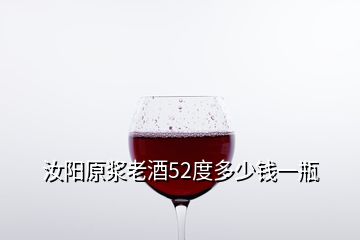 汝陽原漿老酒52度多少錢一瓶