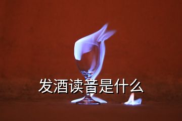 發(fā)酒讀音是什么