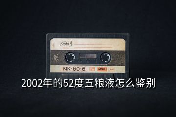 2002年的52度五糧液怎么鑒別