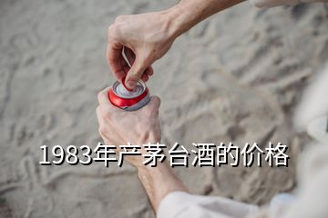 1983年產(chǎn)茅臺酒的價格