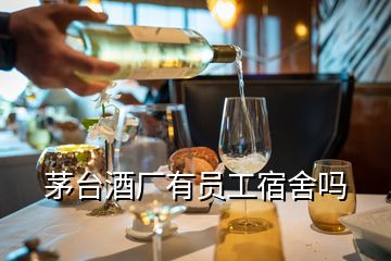 茅臺酒廠有員工宿舍嗎