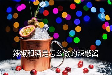 辣椒和酒是怎么做的辣椒醬