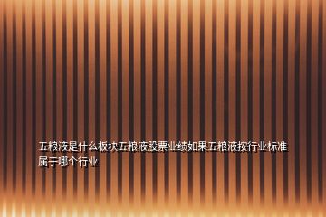 五糧液是什么板塊五糧液股票業(yè)績?nèi)绻寮Z液按行業(yè)標(biāo)準(zhǔn)屬于哪個(gè)行業(yè)