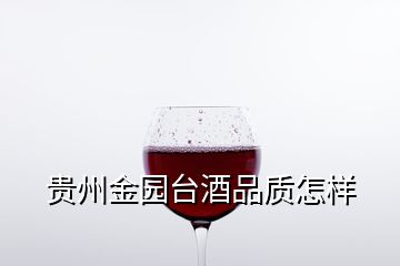 貴州金園臺酒品質(zhì)怎樣