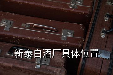 新泰白酒廠具體位置