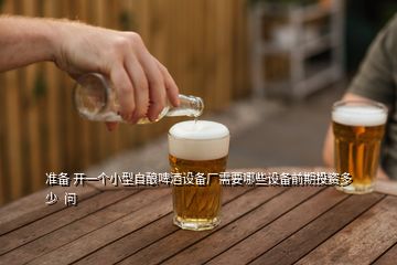 準(zhǔn)備 開一個(gè)小型自釀啤酒設(shè)備廠需要哪些設(shè)備前期投資多少  問