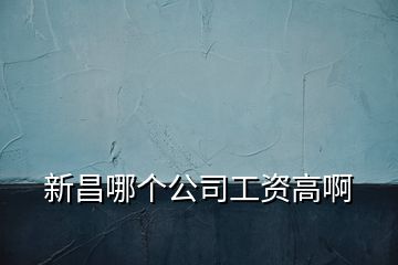 新昌哪個(gè)公司工資高啊