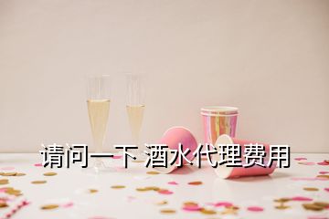 請(qǐng)問一下 酒水代理費(fèi)用