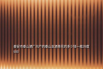 泰安市泰山酒廠出產的泰山龍酒青花的多少錢一瓶39度500