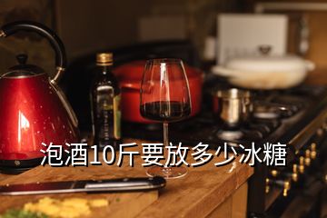 泡酒10斤要放多少冰糖