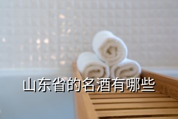 山東省的名酒有哪些