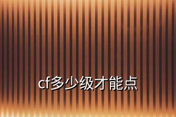 cf多少級(jí)才能點(diǎn)