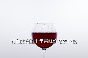 詩(shī)仙太白酒十年窖藏價(jià)格表42度