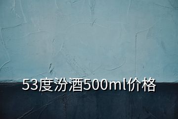 53度汾酒500ml價(jià)格