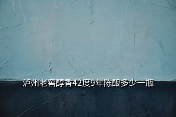 瀘州老窖醇香42度9年陳釀多少一瓶