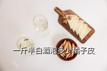 一斤半白酒泡多少橘子皮