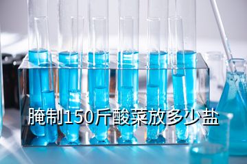 腌制150斤酸菜放多少鹽