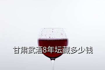 甘肅武酒8年壇藏多少錢