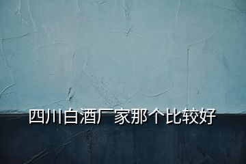 四川白酒廠家那個比較好