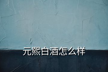 元熙白酒怎么樣