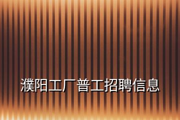 濮陽工廠普工招聘信息