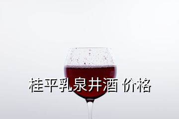 桂平乳泉井酒 價格