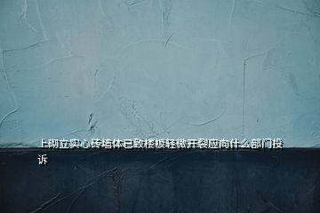 上砌立實心磚墻體已致樓板輕微開裂應(yīng)向什么部門投訴