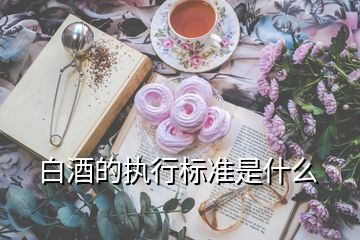 白酒的執(zhí)行標準是什么