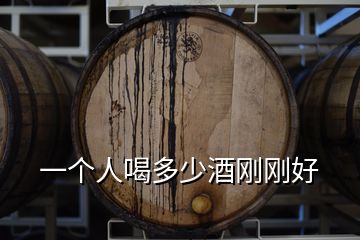 一個(gè)人喝多少酒剛剛好