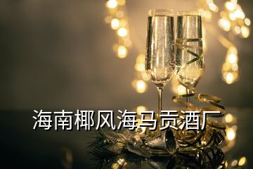 海南椰風(fēng)海馬貢酒廠