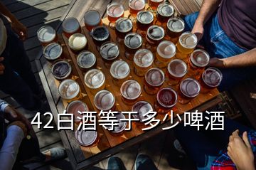 42白酒等于多少啤酒