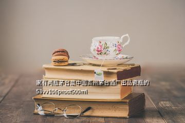 家有兩瓶茅臺(tái)是中國(guó)貴州茅臺(tái)酒廠出品瓷瓶的53vv106proof500ml