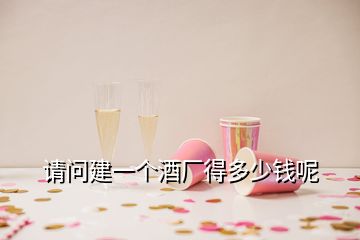 請(qǐng)問建一個(gè)酒廠得多少錢呢