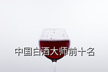 中國(guó)白酒大師前十名