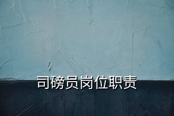 司磅員崗位職責(zé)